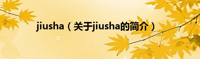 jiusha（關(guān)于jiusha的簡(jiǎn)介）