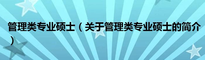 管理類專業(yè)碩士（關于管理類專業(yè)碩士的簡介）