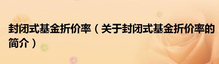 封閉式基金折價率（關(guān)于封閉式基金折價率的簡介）