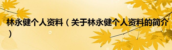 林永健個人資料（關于林永健個人資料的簡介）