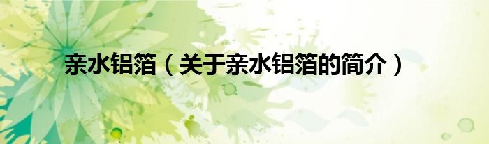 親水鋁箔（關(guān)于親水鋁箔的簡(jiǎn)介）