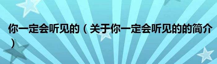 你一定會(huì)聽(tīng)見(jiàn)的（關(guān)于你一定會(huì)聽(tīng)見(jiàn)的的簡(jiǎn)介）