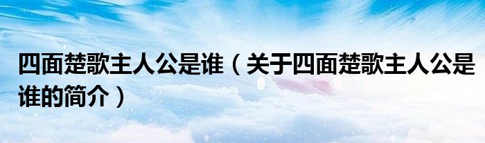 四面楚歌主人公是誰（關(guān)于四面楚歌主人公是誰的簡(jiǎn)介）