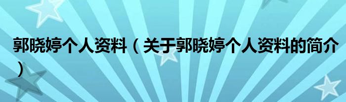 郭曉婷個人資料（關(guān)于郭曉婷個人資料的簡介）