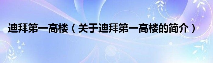 迪拜第一高樓（關(guān)于迪拜第一高樓的簡介）