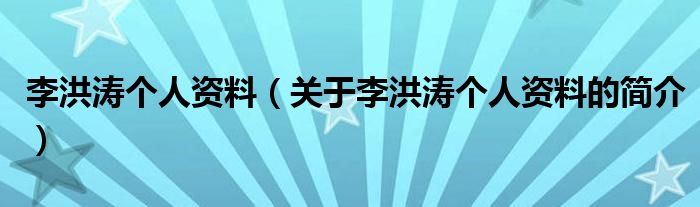 李洪濤個人資料（關(guān)于李洪濤個人資料的簡介）