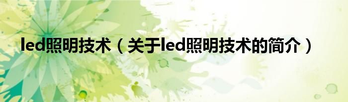 led照明技術(shù)（關(guān)于led照明技術(shù)的簡(jiǎn)介）