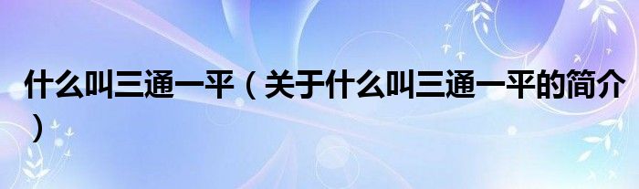 什么叫三通一平（關于什么叫三通一平的簡介）