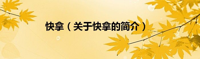 快拿（關(guān)于快拿的簡(jiǎn)介）