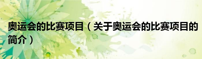 奧運(yùn)會(huì)的比賽項(xiàng)目（關(guān)于奧運(yùn)會(huì)的比賽項(xiàng)目的簡(jiǎn)介）