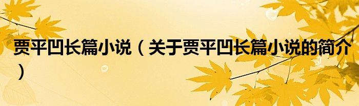 賈平凹長(zhǎng)篇小說（關(guān)于賈平凹長(zhǎng)篇小說的簡(jiǎn)介）