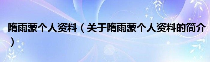 隋雨蒙個人資料（關(guān)于隋雨蒙個人資料的簡介）