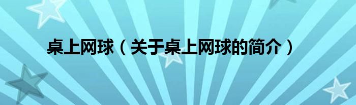 桌上網(wǎng)球（關(guān)于桌上網(wǎng)球的簡(jiǎn)介）