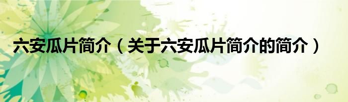 六安瓜片簡(jiǎn)介（關(guān)于六安瓜片簡(jiǎn)介的簡(jiǎn)介）