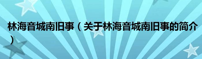 林海音城南舊事（關(guān)于林海音城南舊事的簡介）