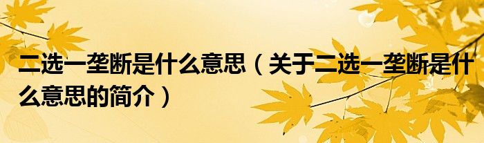 二選一壟斷是什么意思（關(guān)于二選一壟斷是什么意思的簡介）