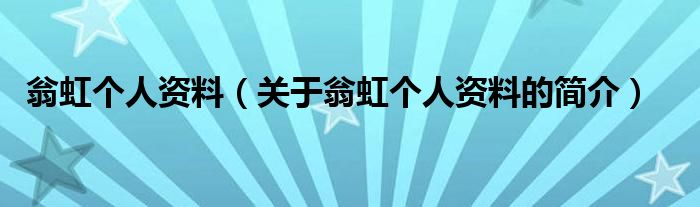 翁虹個(gè)人資料（關(guān)于翁虹個(gè)人資料的簡(jiǎn)介）