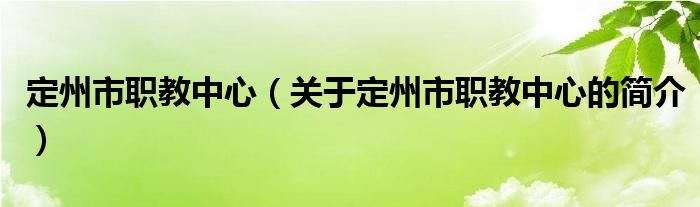 定州市職教中心（關(guān)于定州市職教中心的簡(jiǎn)介）