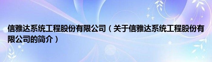 信雅達系統(tǒng)工程股份有限公司（關于信雅達系統(tǒng)工程股份有限公司的簡介）