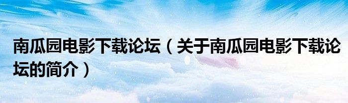 南瓜園電影下載論壇（關(guān)于南瓜園電影下載論壇的簡(jiǎn)介）