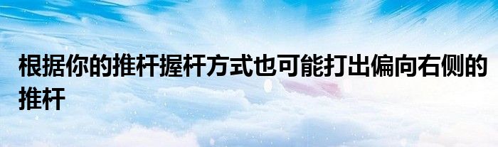 根據(jù)你的推桿握桿方式也可能打出偏向右側的推桿