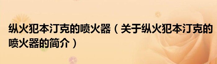 縱火犯本汀克的噴火器（關(guān)于縱火犯本汀克的噴火器的簡(jiǎn)介）