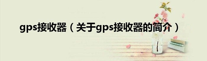 gps接收器（關于gps接收器的簡介）