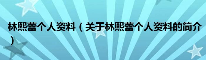 林熙蕾個人資料（關(guān)于林熙蕾個人資料的簡介）