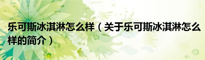 樂(lè)可斯冰淇淋怎么樣（關(guān)于樂(lè)可斯冰淇淋怎么樣的簡(jiǎn)介）