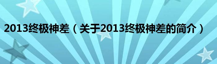 2013終極神差（關(guān)于2013終極神差的簡(jiǎn)介）