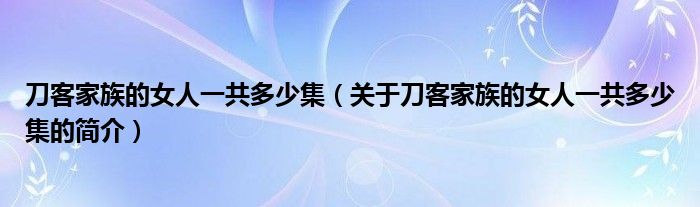 刀客家族的女人一共多少集（關于刀客家族的女人一共多少集的簡介）