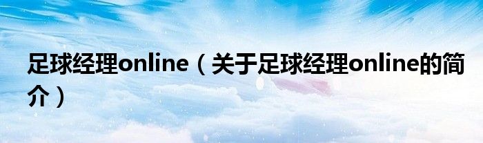 足球經(jīng)理online（關(guān)于足球經(jīng)理online的簡(jiǎn)介）