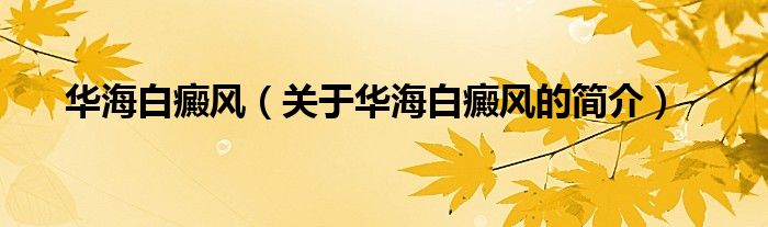 華海白癜風(fēng)（關(guān)于華海白癜風(fēng)的簡(jiǎn)介）