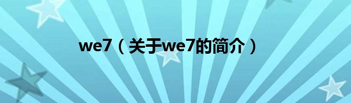 we7（關(guān)于we7的簡(jiǎn)介）