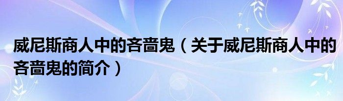 威尼斯商人中的吝嗇鬼（關于威尼斯商人中的吝嗇鬼的簡介）