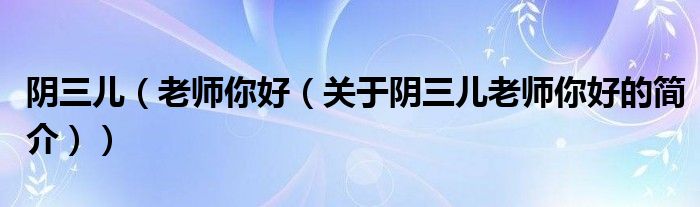 陰三兒（老師你好（關(guān)于陰三兒老師你好的簡(jiǎn)介））