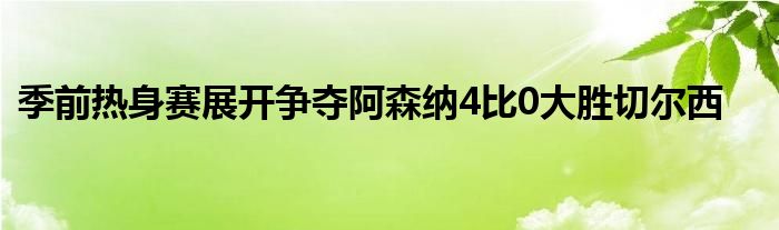 季前熱身賽展開(kāi)爭(zhēng)奪阿森納4比0大勝切爾西