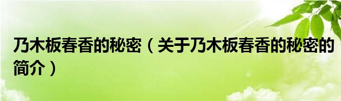 乃木板春香的秘密（關(guān)于乃木板春香的秘密的簡(jiǎn)介）