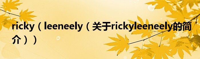 ricky（leeneely（關(guān)于rickyleeneely的簡介））