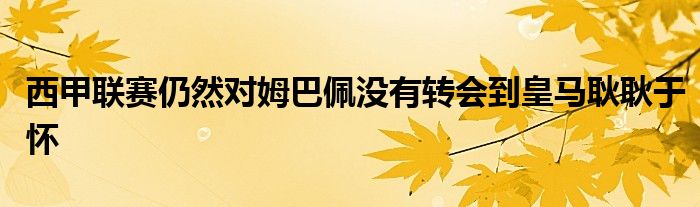 西甲聯賽仍然對姆巴佩沒有轉會到皇馬耿耿于懷