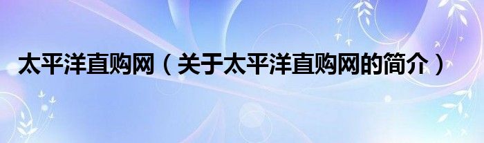 太平洋直購網(wǎng)（關(guān)于太平洋直購網(wǎng)的簡(jiǎn)介）