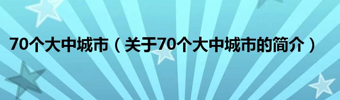 70個大中城市（關(guān)于70個大中城市的簡介）