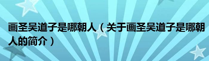 畫圣吳道子是哪朝人（關于畫圣吳道子是哪朝人的簡介）