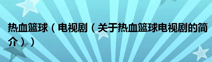 熱血籃球（電視?。P(guān)于熱血籃球電視劇的簡(jiǎn)介））