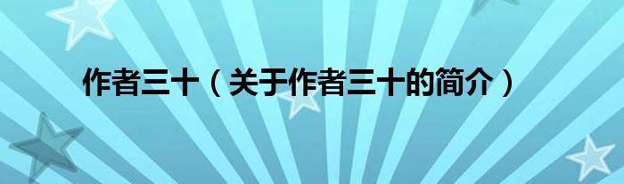 作者三十（關(guān)于作者三十的簡(jiǎn)介）