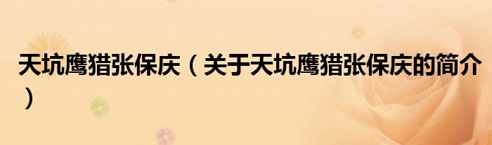 天坑鷹獵張保慶（關(guān)于天坑鷹獵張保慶的簡(jiǎn)介）