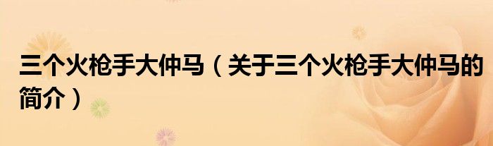 三個(gè)火槍手大仲馬（關(guān)于三個(gè)火槍手大仲馬的簡(jiǎn)介）