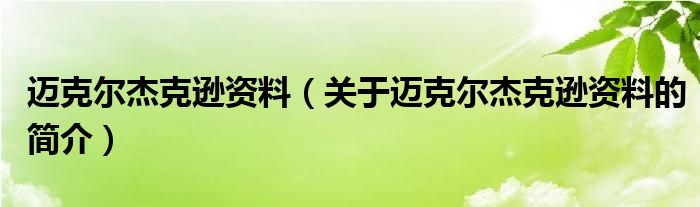 邁克爾杰克遜資料（關于邁克爾杰克遜資料的簡介）