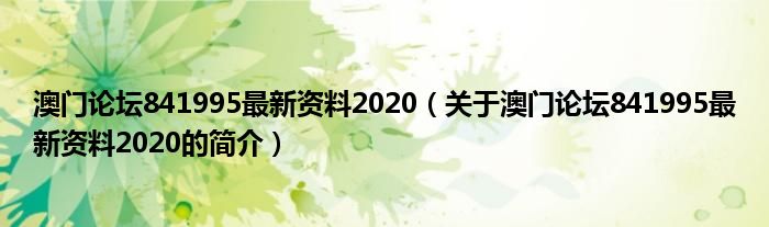 澳門論壇841995最新資料2020（關(guān)于澳門論壇841995最新資料2020的簡(jiǎn)介）