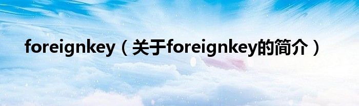 foreignkey（關(guān)于foreignkey的簡介）